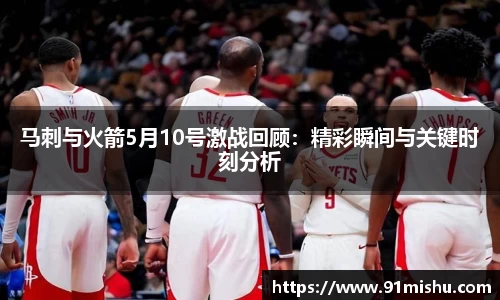 马刺与火箭5月10号激战回顾：精彩瞬间与关键时刻分析