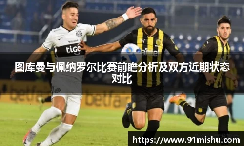 图库曼与佩纳罗尔比赛前瞻分析及双方近期状态对比