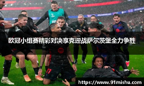 欧冠小组赛精彩对决享克迎战萨尔茨堡全力争胜